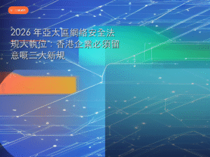 2026 年亞太區網絡安全法規大執位：香港企業必須留意嘅三大新規