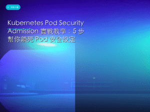 Kubernetes Pod Security Admission 實戰教學：5 步幫你鎖死 Pod 安全設定