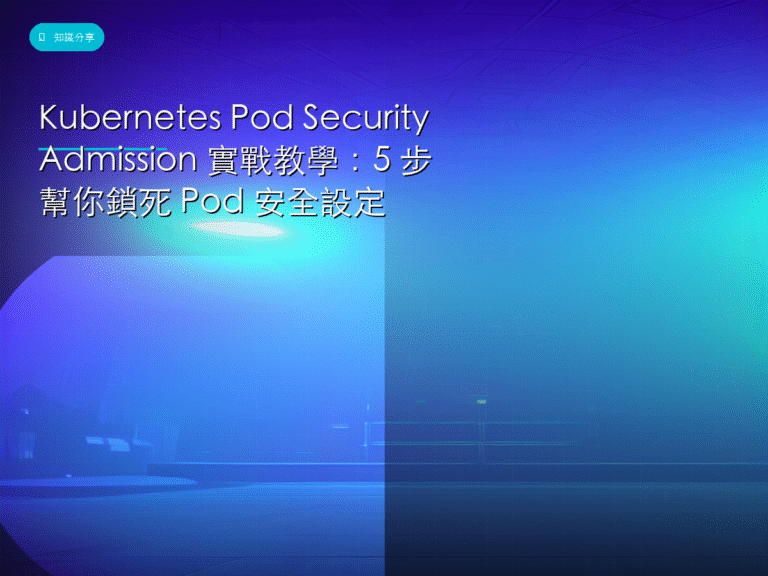 Kubernetes Pod Security Admission 實戰教學：5 步幫你鎖死 Pod 安全設定