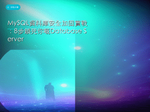 MySQL資料庫安全加固實戰：8步鎖死你嘅Database Server