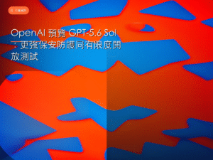 OpenAI 預覽 GPT-5.6 Sol：更強保安防護同有限度開放測試