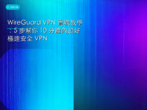 WireGuard VPN 實戰教學：5 步幫你 10 分鐘內起好極速安全 VPN