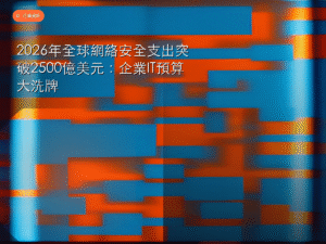 2026年全球網絡安全支出突破2500億美元：企業IT預算大洗牌