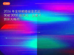 2026 年全球網絡安全支出突破 3000 億美元：企業 IT 預算大轉向