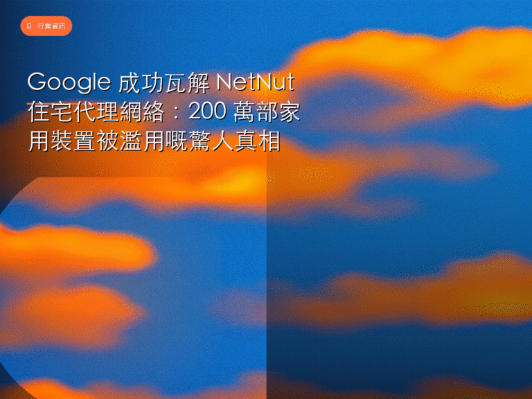 Google 成功瓦解 NetNut 住宅代理網絡：200 萬部家用裝置被濫用嘅驚人真相