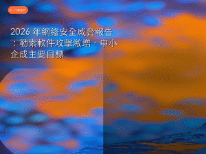 2026 年網絡安全威脅報告：勒索軟件攻擊激增，中小企成主要目標