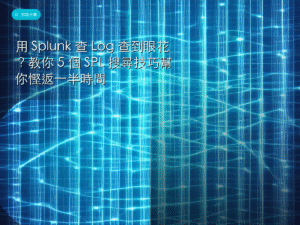 用 Splunk 查 Log 查到眼花？教你 5 個 SPL 搜尋技巧幫你慳返一半時間