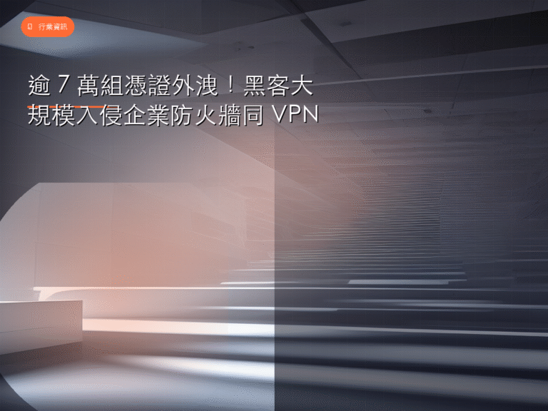 逾 7 萬組憑證外洩!黑客大規模入侵企業防火牆同 VPN