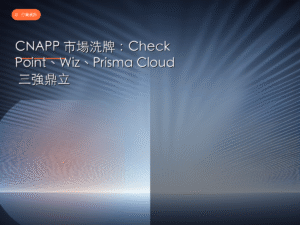 CNAPP 市場洗牌：Check Point、Wiz、Prisma Cloud 三強鼎立